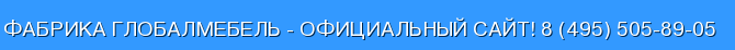 Фабрика Глобалмебель - официальный сайт! 8 (495) 505-89-05